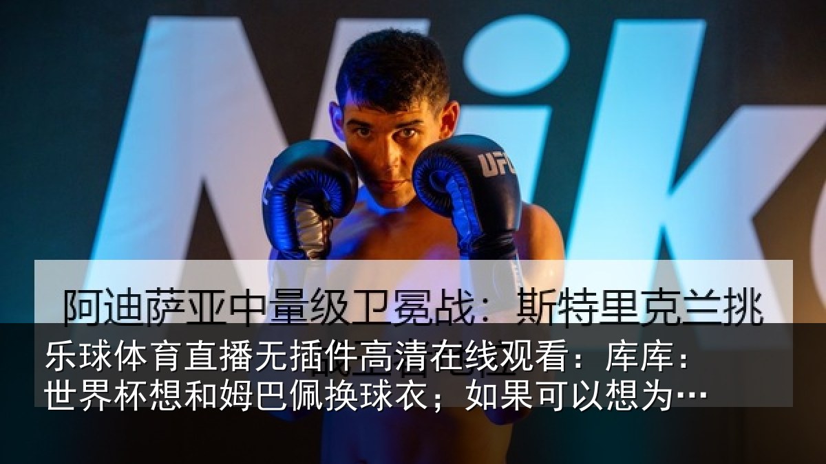 乐球体育直播无插件高清在线观看：库库相关情况换球相关情况马签下罗德里