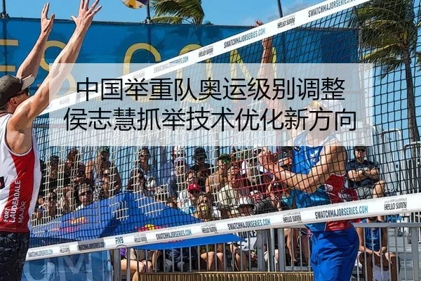 中国举重队奥运级别调整 侯志慧抓举技术优化新方向
