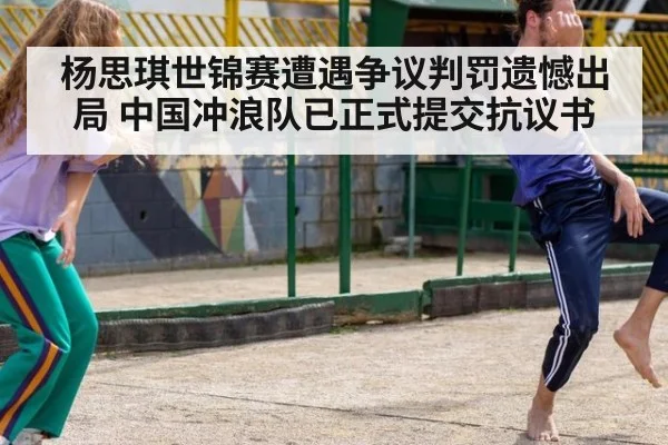 杨思琪世锦赛遭遇争议判罚遗憾出局 中国冲浪队已正式提交抗议书